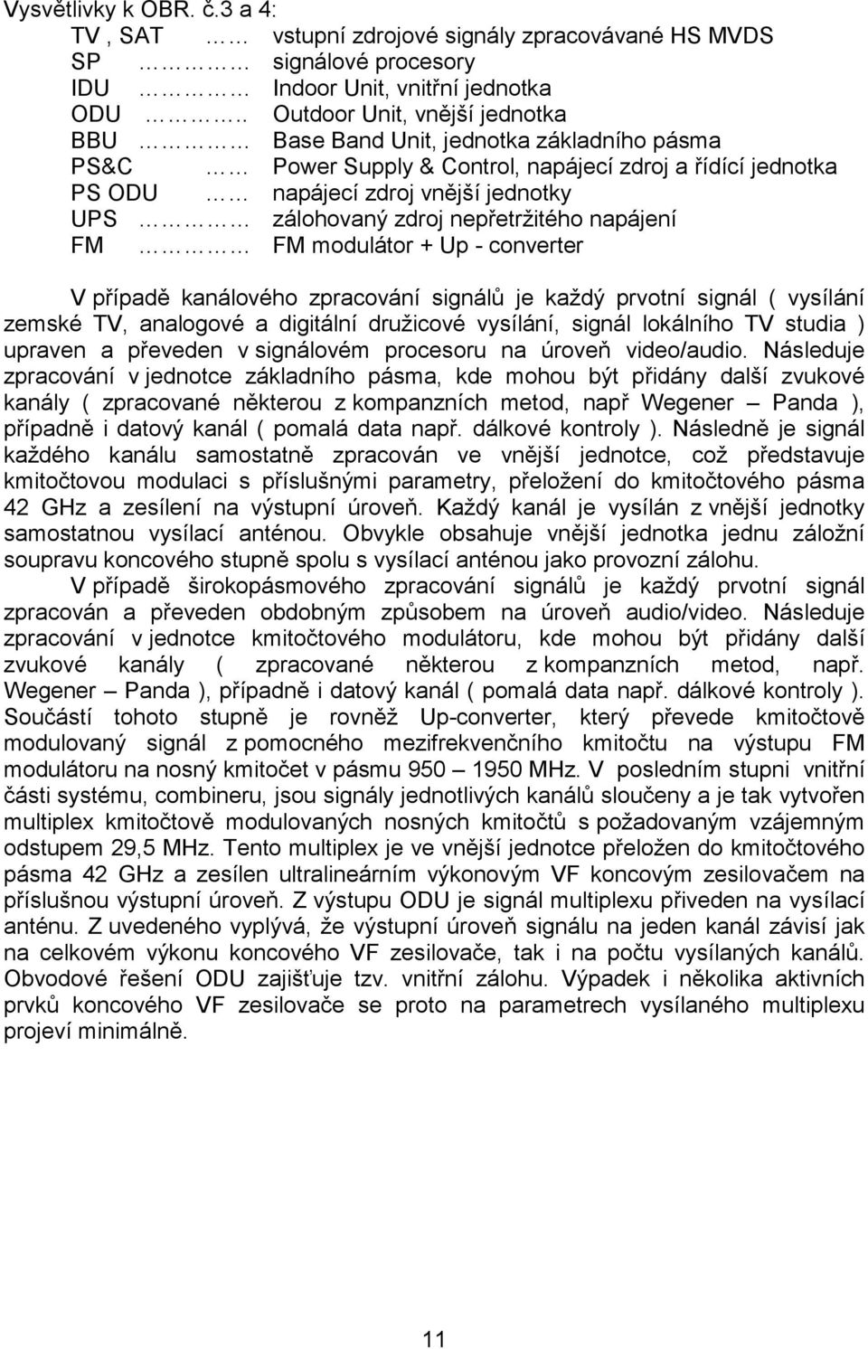 nepřetržitého napájení FM FM modulátor + Up - converter V případě kanálového zpracování signálů je každý prvotní signál ( vysílání zemské TV, analogové a digitální družicové vysílání, signál