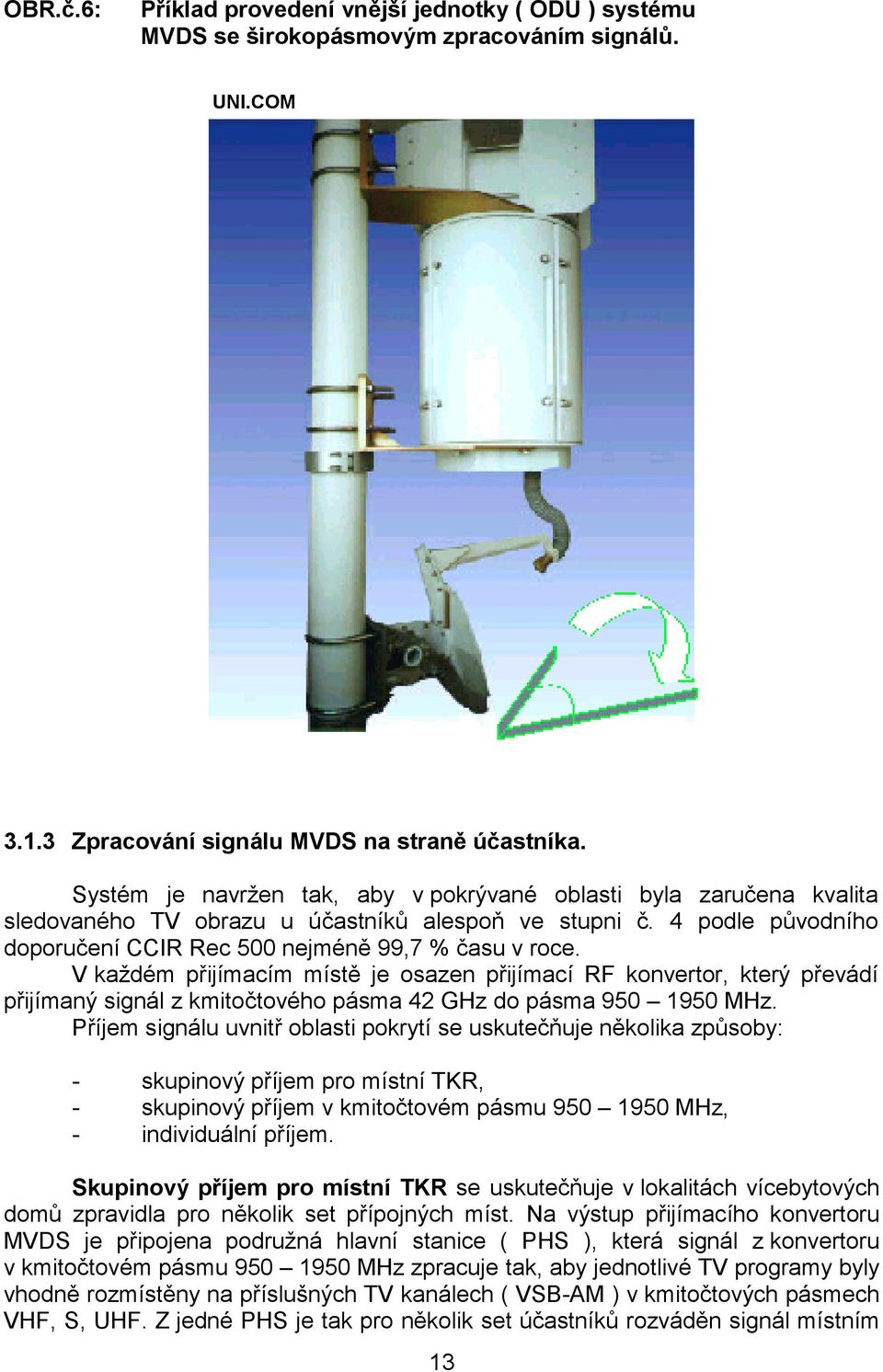 V každém přijímacím místě je osazen přijímací RF konvertor, který převádí přijímaný signál z kmitočtového pásma 42 GHz do pásma 950 1950 MHz.