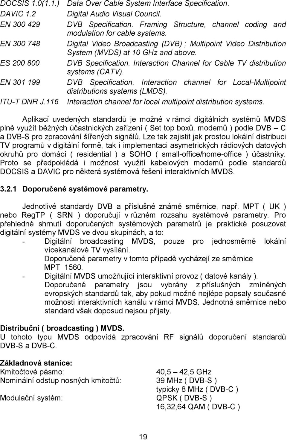 ES 200 800 DVB Specification. Interaction Channel for Cable TV distribution systems (CATV). EN 301 199 DVB Specification. Interaction channel for Local-Multipoint distributions systems (LMDS).