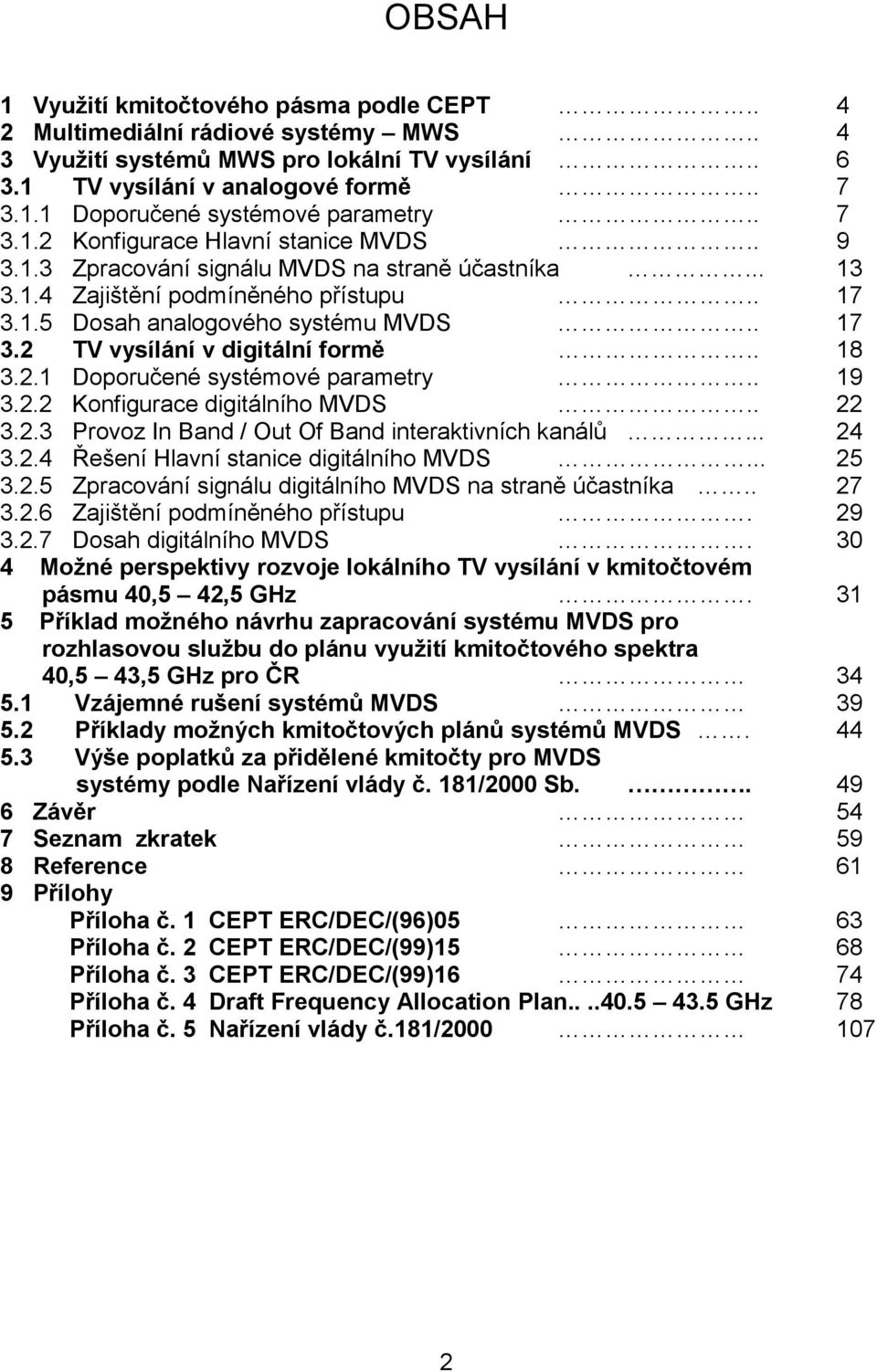 . 18 3.2.1 Doporučené systémové parametry.. 19 3.2.2 Konfigurace digitálního MVDS.. 22 3.2.3 Provoz In Band / Out Of Band interaktivních kanálů... 24 3.2.4 Řešení Hlavní stanice digitálního MVDS.