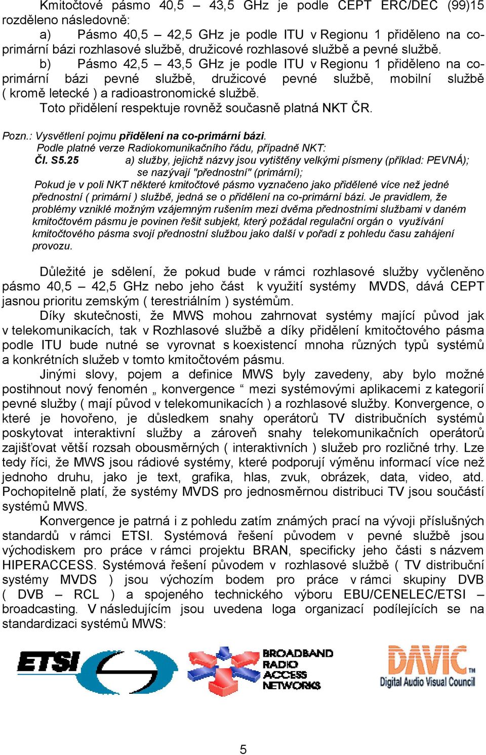 Toto přidělení respektuje rovněž současně platná NKT ČR. Pozn.: Vysvětlení pojmu přidělení na co-primární bázi. Podle platné verze Radiokomunikačního řádu, případně NKT: Čl. S5.