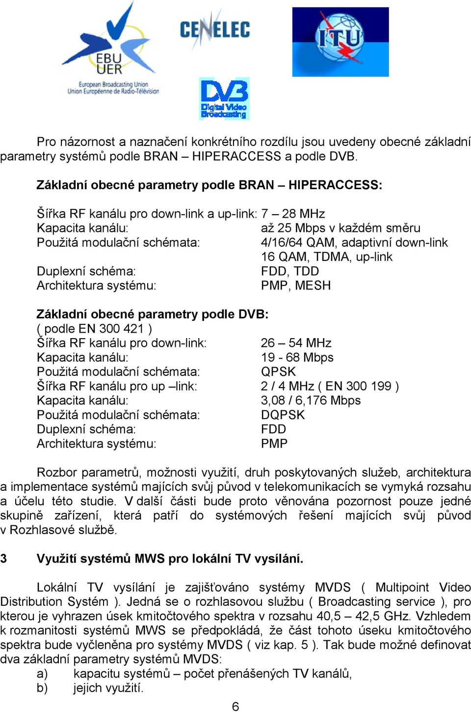 down-link 16 QAM, TDMA, up-link Duplexní schéma: FDD, TDD Architektura systému: PMP, MESH Základní obecné parametry podle DVB: ( podle EN 300 421 ) Šířka RF kanálu pro down-link: 26 54 MHz Kapacita