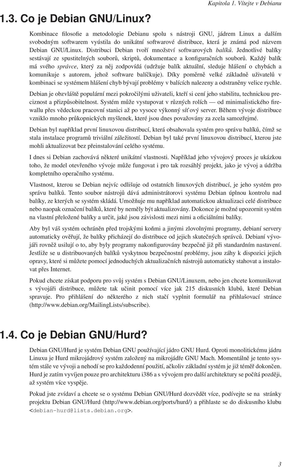 Debian GNU/Linux. Distribuci Debian tvoří množství softwarových balíků. Jednotlivé balíky sestávají ze spustitelných souborů, skriptů, dokumentace a konfiguračních souborů.