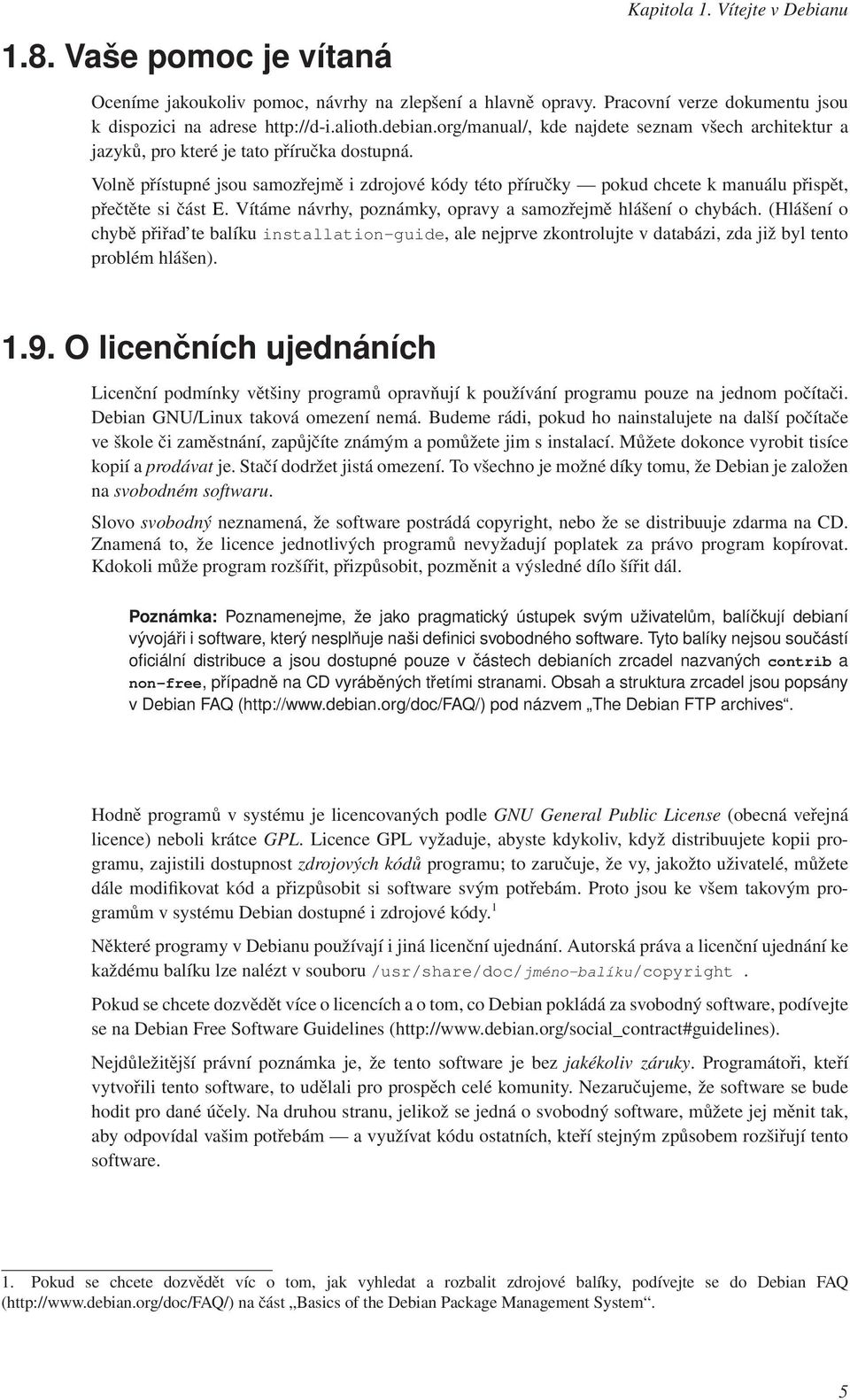 Volně přístupné jsou samozřejmě i zdrojové kódy této příručky pokud chcete k manuálu přispět, přečtěte si část E. Vítáme návrhy, poznámky, opravy a samozřejmě hlášení o chybách.