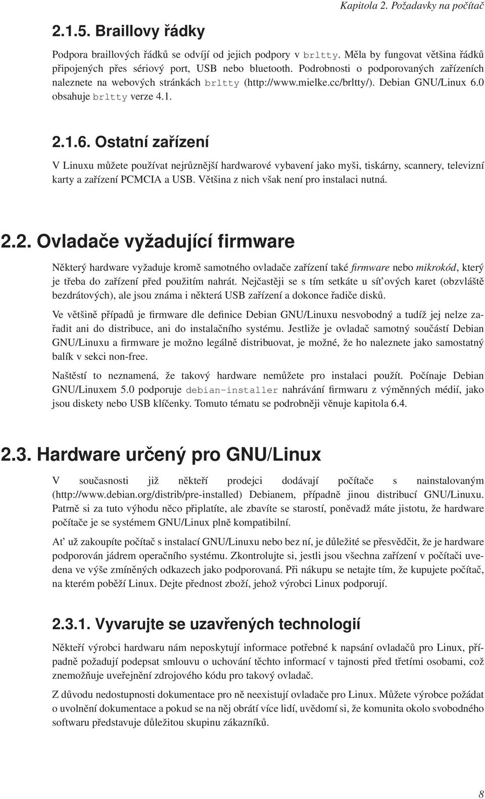 Debian GNU/Linux 6.0 obsahuje brltty verze 4.1. 2.1.6. Ostatní zařízení V Linuxu můžete používat nejrůznější hardwarové vybavení jako myši, tiskárny, scannery, televizní karty a zařízení PCMCIA a USB.