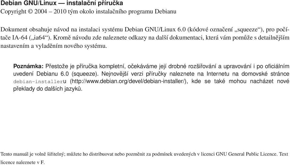 Poznámka: Přestože je příručka kompletní, očekáváme její drobné rozšiřování a upravování i po oficiálním uvedení Debianu 6.0 (squeeze).
