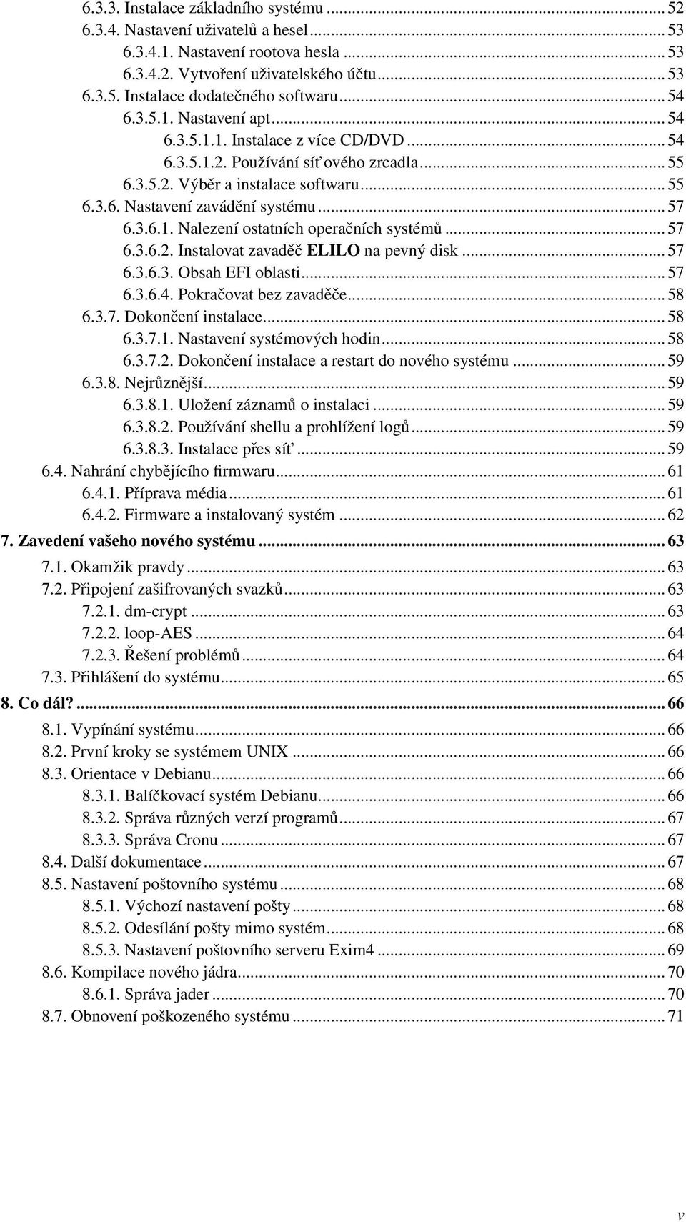 .. 57 6.3.6.1. Nalezení ostatních operačních systémů... 57 6.3.6.2. Instalovat zavaděč ELILO na pevný disk... 57 6.3.6.3. Obsah EFI oblasti... 57 6.3.6.4. Pokračovat bez zavaděče... 58 6.3.7. Dokončení instalace.