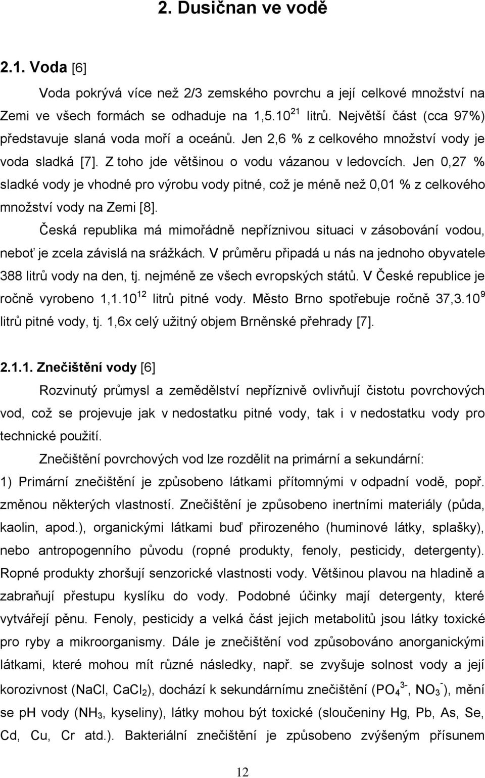 Jen 0,27 % sladké vody je vhodné pro výrobu vody pitné, coţ je méně neţ 0,01 % z celkového mnoţství vody na Zemi [8].