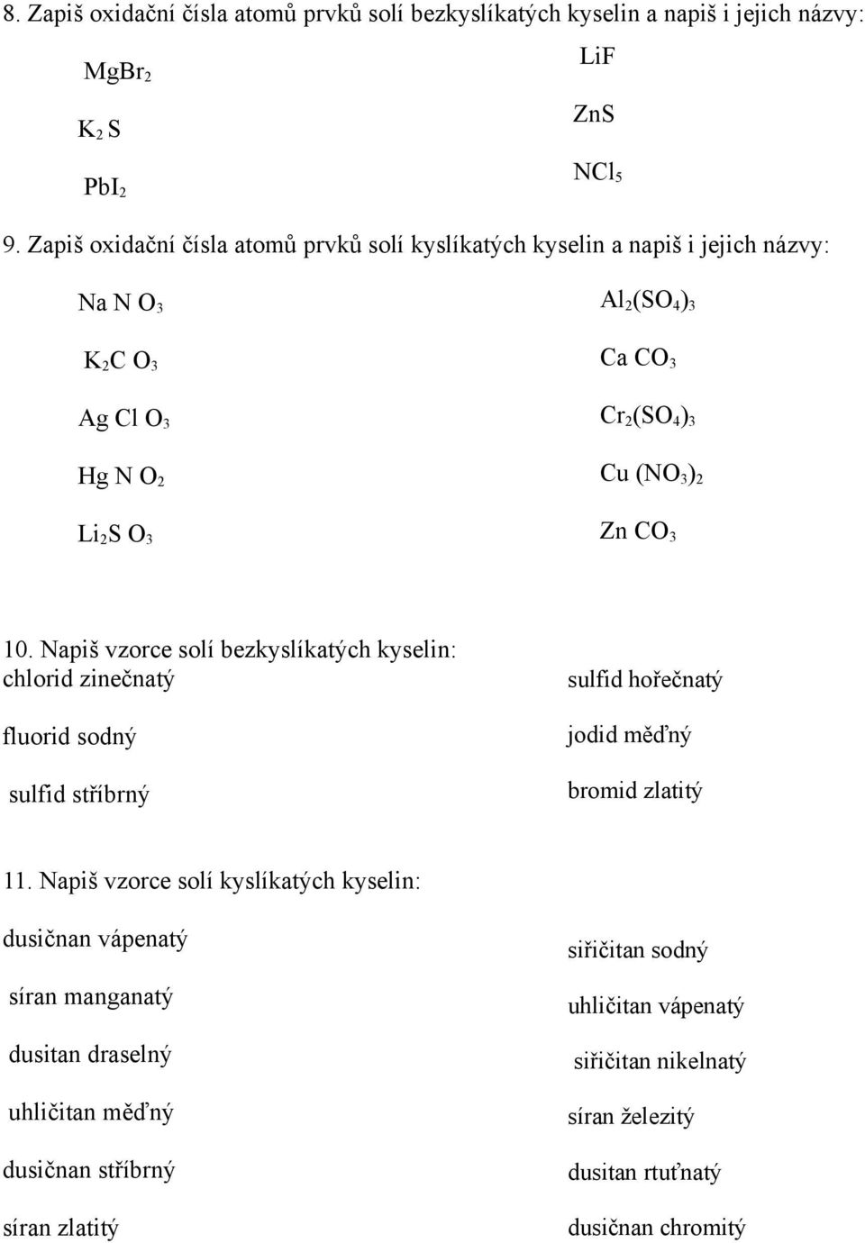 (NO 3 ) 2 Zn CO 3 10. Napiš vzorce solí bezkyslíkatých kyselin: chlorid zinečnatý fluorid sodný sulfid stříbrný sulfid hořečnatý jodid měďný bromid zlatitý 11.