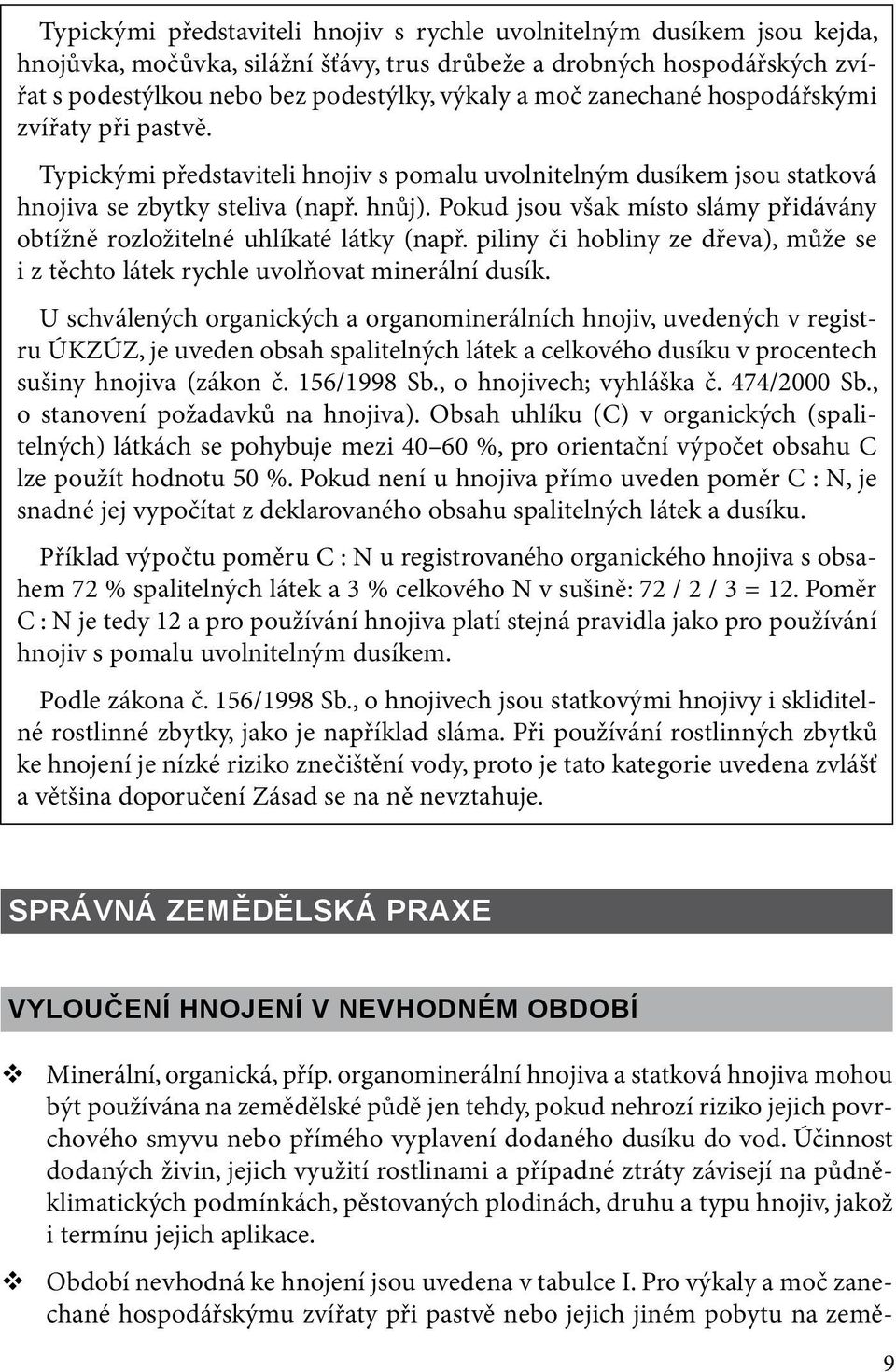 Pokud jsou však místo slámy přidávány obtížně rozložitelné uhlíkaté látky (např. piliny či hobliny ze dřeva), může se i z těchto látek rychle uvolňovat minerální dusík.