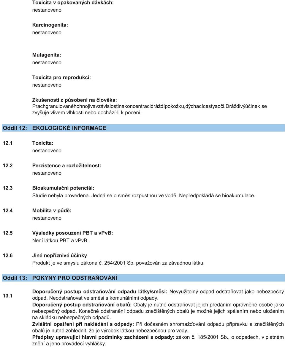 3 Bioakumulační potenciál: Studie nebyla provedena. Jedná se o směs rozpustnou ve vodě. Nepředpokládá se bioakumulace. 12.4 Mobilita v půdě: 12.5 Výsledky posouzení PBT a vpvb: Není látkou PBT a vpvb.