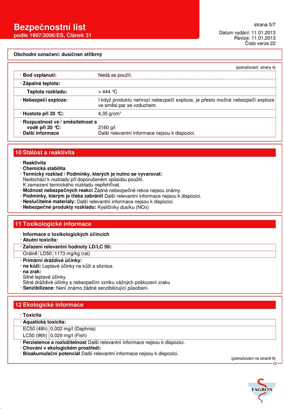 Hustota při 20 C: 4,35 g/cm 3 Rozpustnost ve / směsitelnost s vodě při 20 C: 2160 g/l Další informace Další relevantní informace nejsou k dispozici.