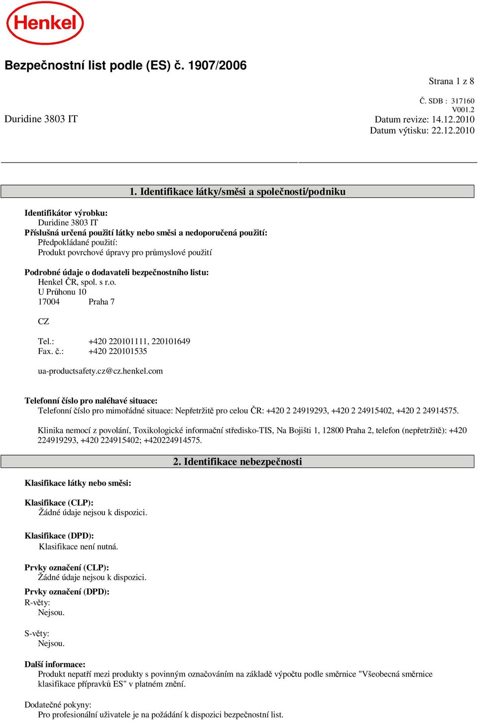 pro pr myslové použití Podrobné údaje o dodavateli bezpe nostního listu: Henkel R, spol. s r.o. U Pr honu 10 17004 Praha 7 CZ Tel.: +420 220101111, 220101649 Fax..: +420 220101535 ua-productsafety.