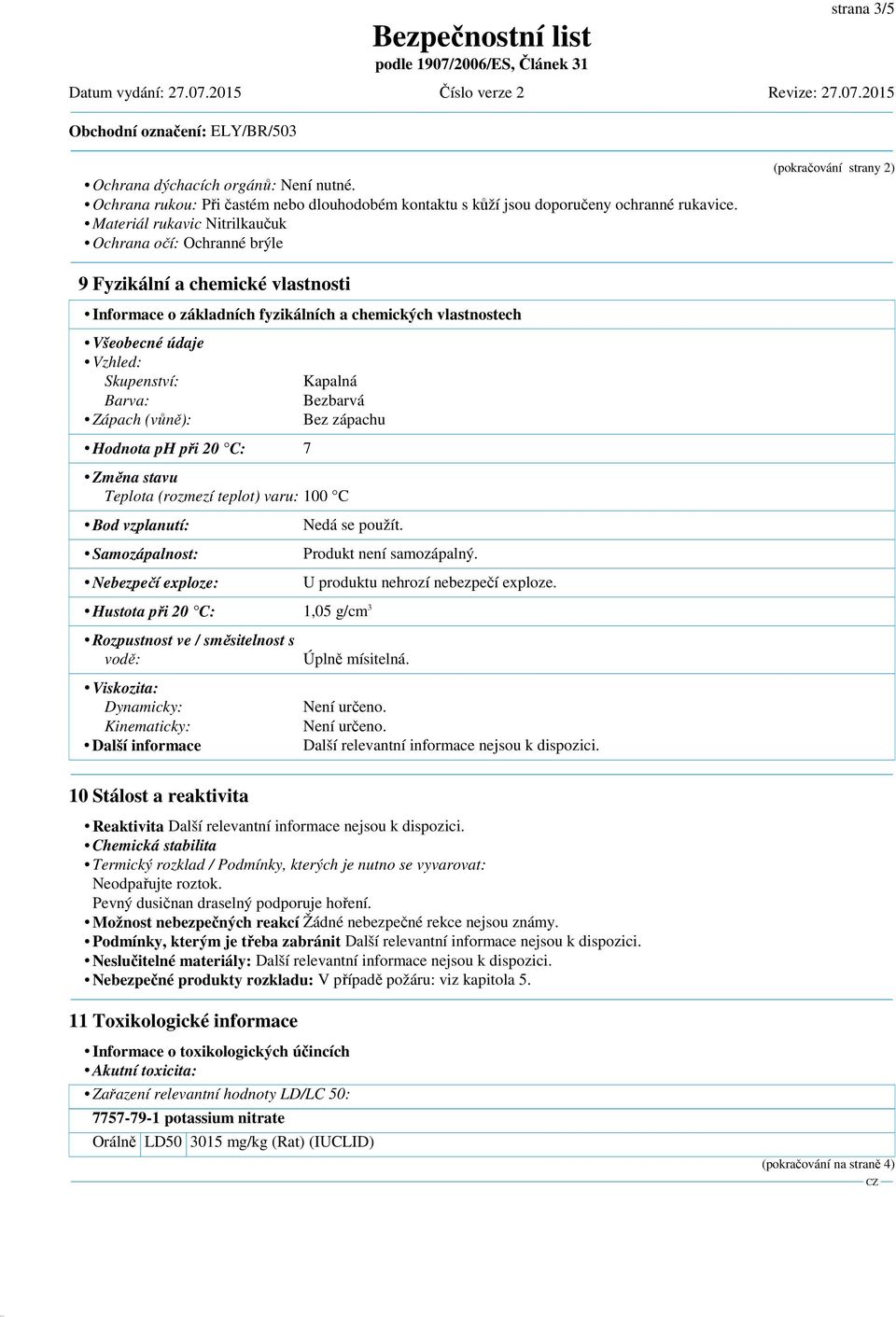 Skupenství: Barva: Zápach (vůně): Hodnota ph při 20 C: 7 Kapalná Bezbarvá Bez zápachu Změna stavu Teplota (rozmezí teplot) varu: 100 C Bod vzplanutí: Samozápalnost: Nebezpečí exploze: Hustota při 20