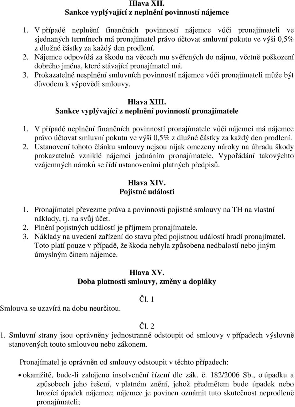 Nájemce odpovídá za škodu na věcech mu svěřených do nájmu, včetně poškození dobrého jména, které stávající pronajímatel má. 3.