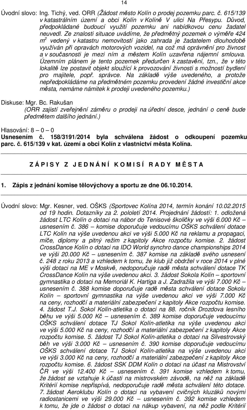 Ze znalosti situace uvádíme, že předmětný pozemek o výměře 424 m 2 vedený v katastru nemovitostí jako zahrada je žadatelem dlouhodobě využíván při opravách motorových vozidel, na což má oprávnění pro