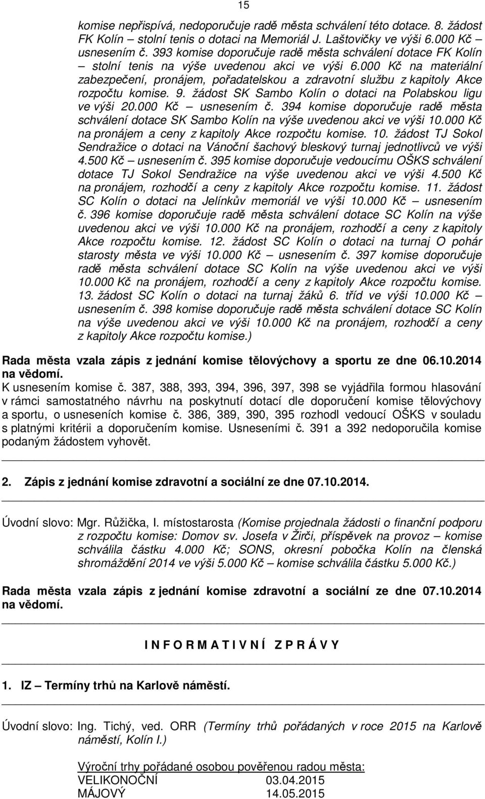 000 Kč na materiální zabezpečení, pronájem, pořadatelskou a zdravotní službu z kapitoly Akce rozpočtu komise. 9. žádost SK Sambo Kolín o dotaci na Polabskou ligu ve výši 20.000 Kč usnesením č.