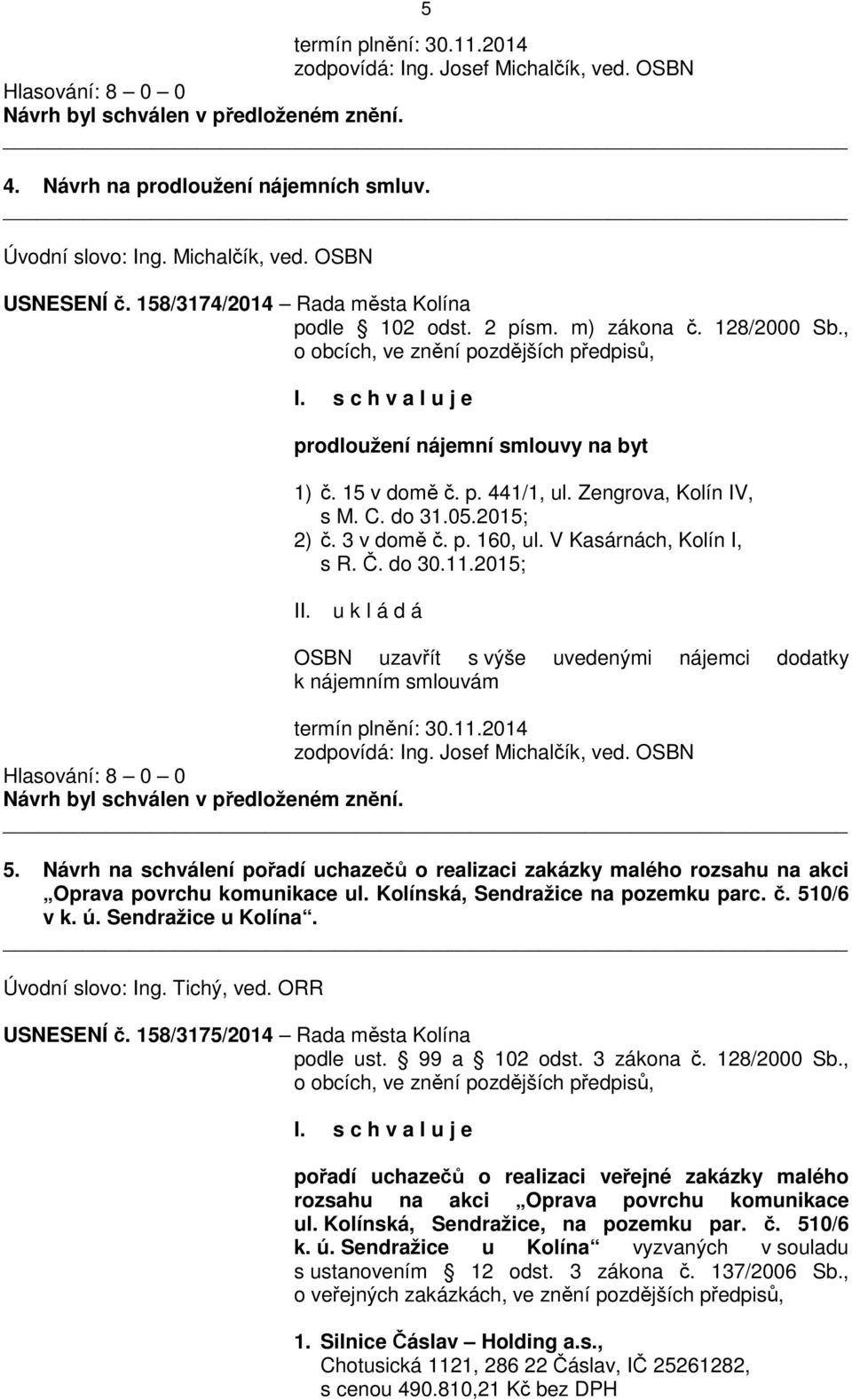 Zengrova, Kolín IV, s M. C. do 31.05.2015; 2) č. 3 v domě č. p. 160, ul. V Kasárnách, Kolín I, s R. Č. do 30.11.2015; II.