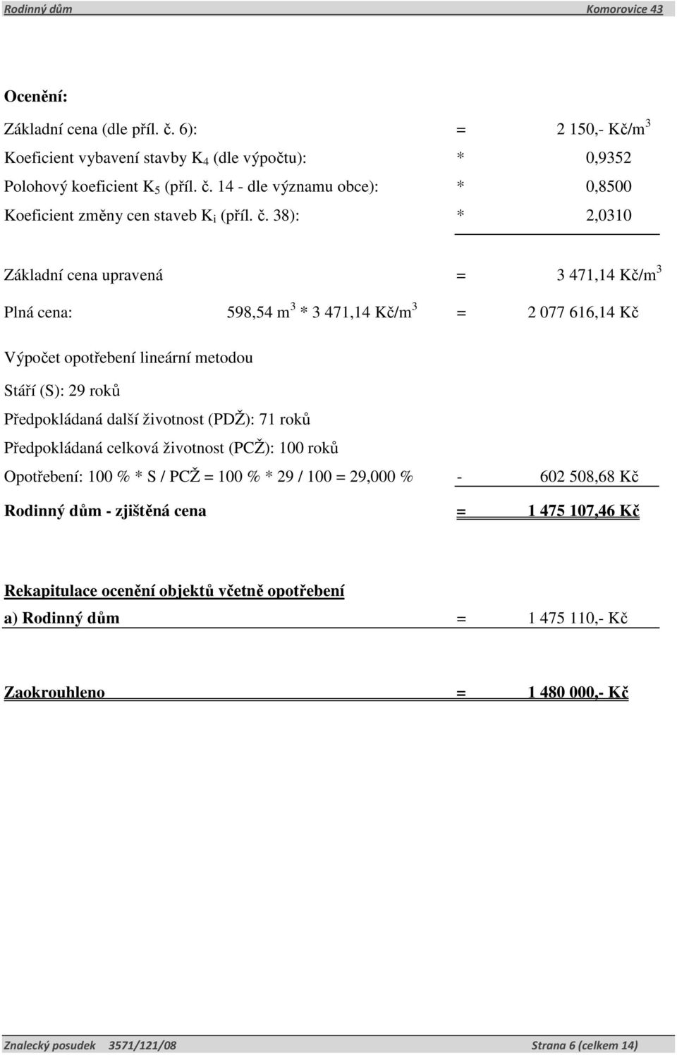 životnost (PDŽ): 71 roků Předpokládaná celková životnost (PCŽ): 100 roků Opotřebení: 100 % * S / PCŽ = 100 % * 29 / 100 = 29,000 % - 602 508,68 Kč Rodinný dům - zjištěná cena = 1 475 107,46