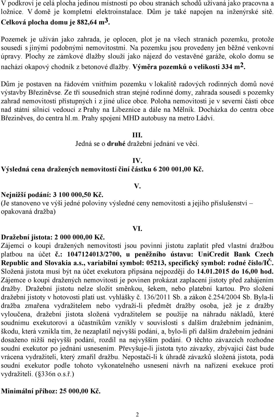 Na pozemku jsou provedeny jen běžné venkovní úpravy. Plochy ze zámkové dlažby slouží jako nájezd do vestavěné garáže, okolo domu se nachází okapový chodník z betonové dlažby.