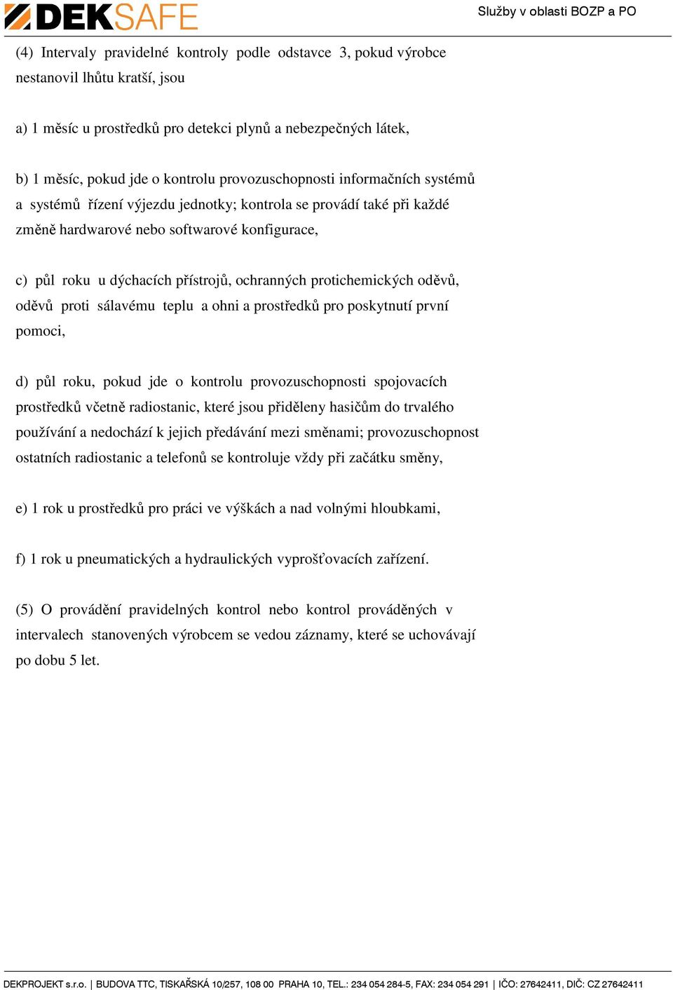 ochranných protichemických oděvů, oděvů proti sálavému teplu a ohni a prostředků pro poskytnutí první pomoci, d) půl roku, pokud jde o kontrolu provozuschopnosti spojovacích prostředků včetně