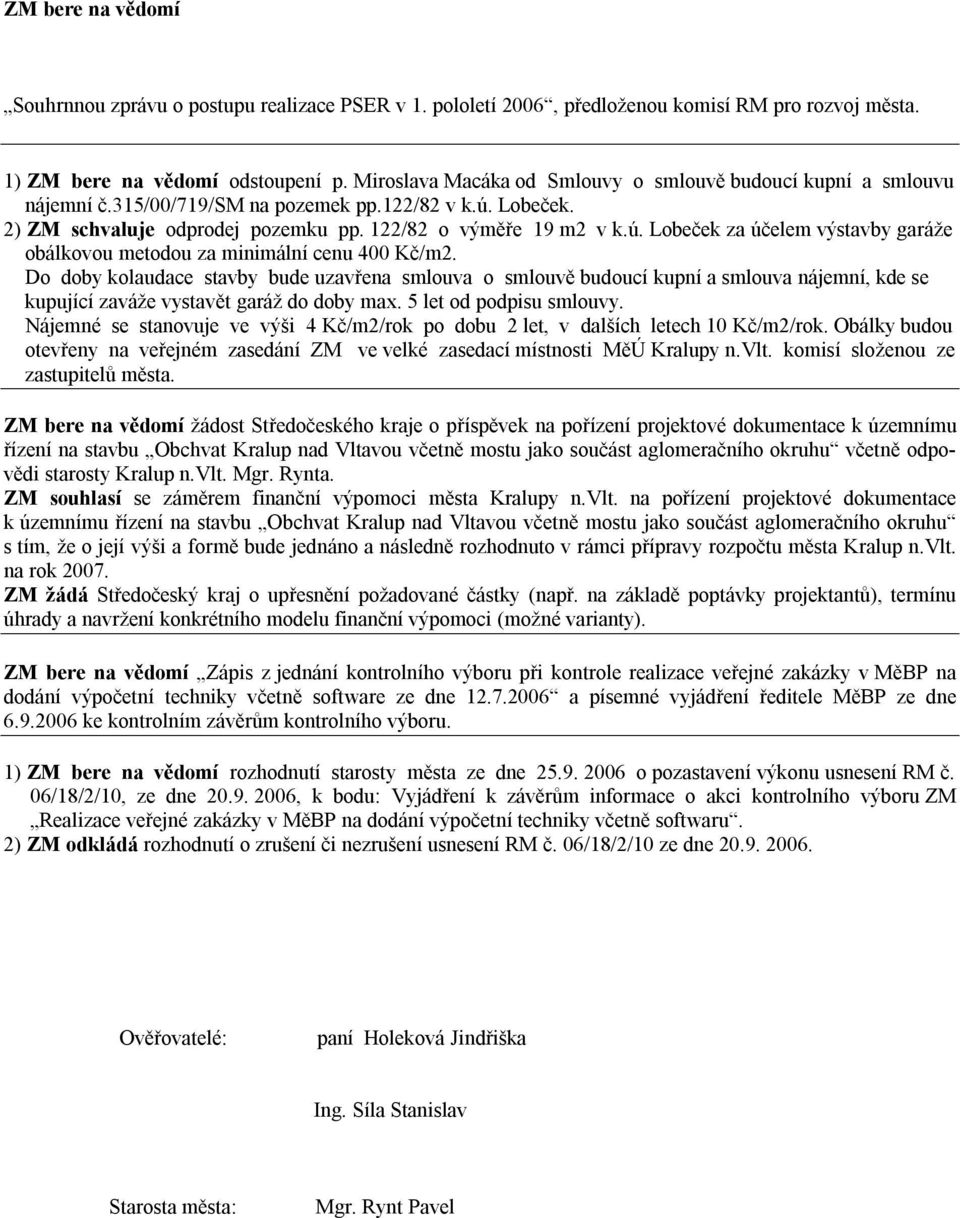 Do doby kolaudace stavby bude uzavřena smlouva o smlouvě budoucí kupní a smlouva nájemní, kde se kupující zaváže vystavět garáž do doby max. 5 let od podpisu smlouvy.