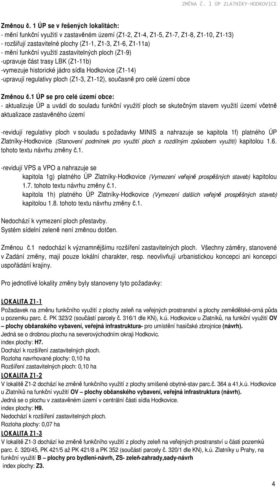 zastavitelných ploch (Z1-9) -upravuje část trasy LBK (Z1-11b) -vymezuje historické jádro sídla Hodkovice (Z1-14) -upravují regulativy ploch (Z1-3, Z1-12), současně pro celé území obce Změnou č.