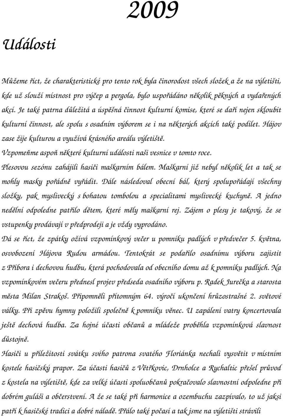 Hájov zase žije kulturou a využívá krásného areálu výletiště. Vzpomeňme aspoň některé kulturní události naši vesnice v tomto roce. Plesovou sezónu zahájili hasiči maškarním bálem.