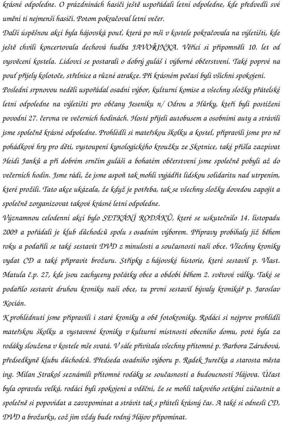 Lidovci se postarali o dobrý guláš i výborné občerstvení. Také poprvé na pouť přijely kolotoče, střelnice a různé atrakce. Při krásném počasí byli všichni spokojeni.