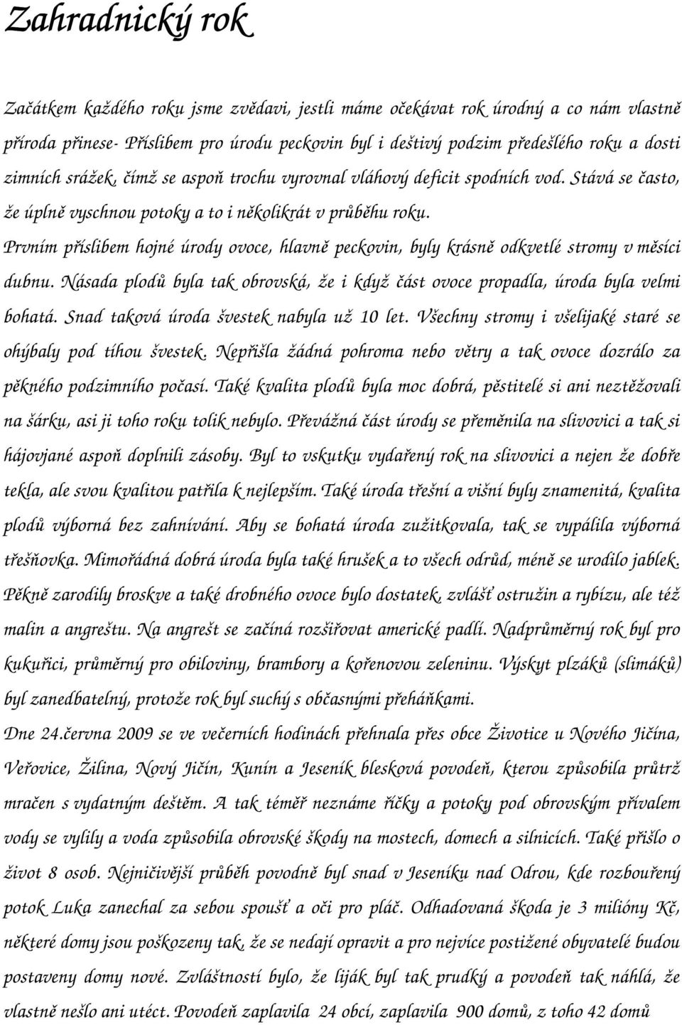 Prvním příslibem hojné úrody ovoce, hlavně peckovin, byly krásně odkvetlé stromy v měsíci dubnu. Násada plodů byla tak obrovská, že i když část ovoce propadla, úroda byla velmi bohatá.