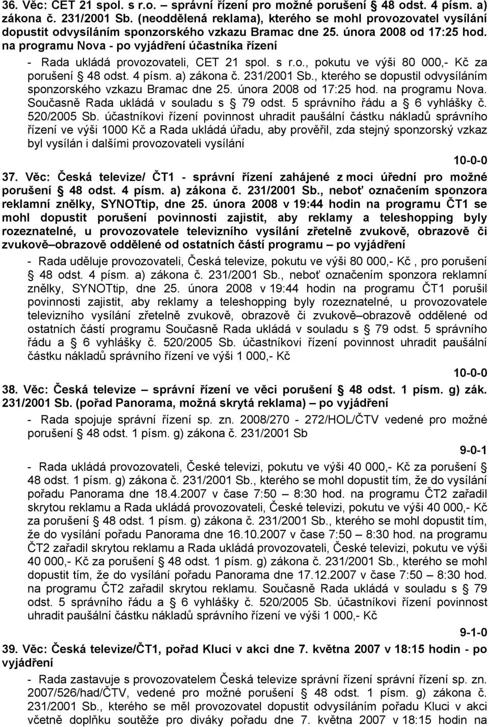 na programu Nova - po vyjádření účastníka řízení - Rada ukládá provozovateli, CET 21 spol. s r.o., pokutu ve výši 80 000,- Kč za porušení 48 odst. 4 písm. a) zákona č. 231/2001 Sb.