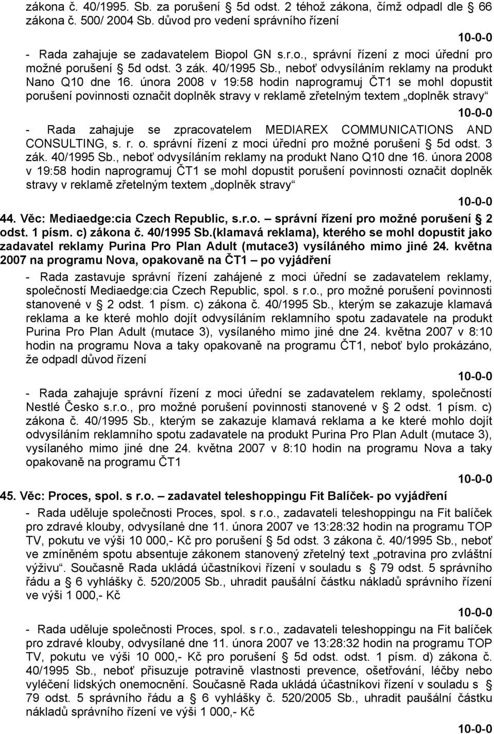 února 2008 v 19:58 hodin naprogramuj ČT1 se mohl dopustit porušení povinnosti označit doplněk stravy v reklamě zřetelným textem doplněk stravy - Rada zahajuje se zpracovatelem MEDIAREX COMMUNICATIONS