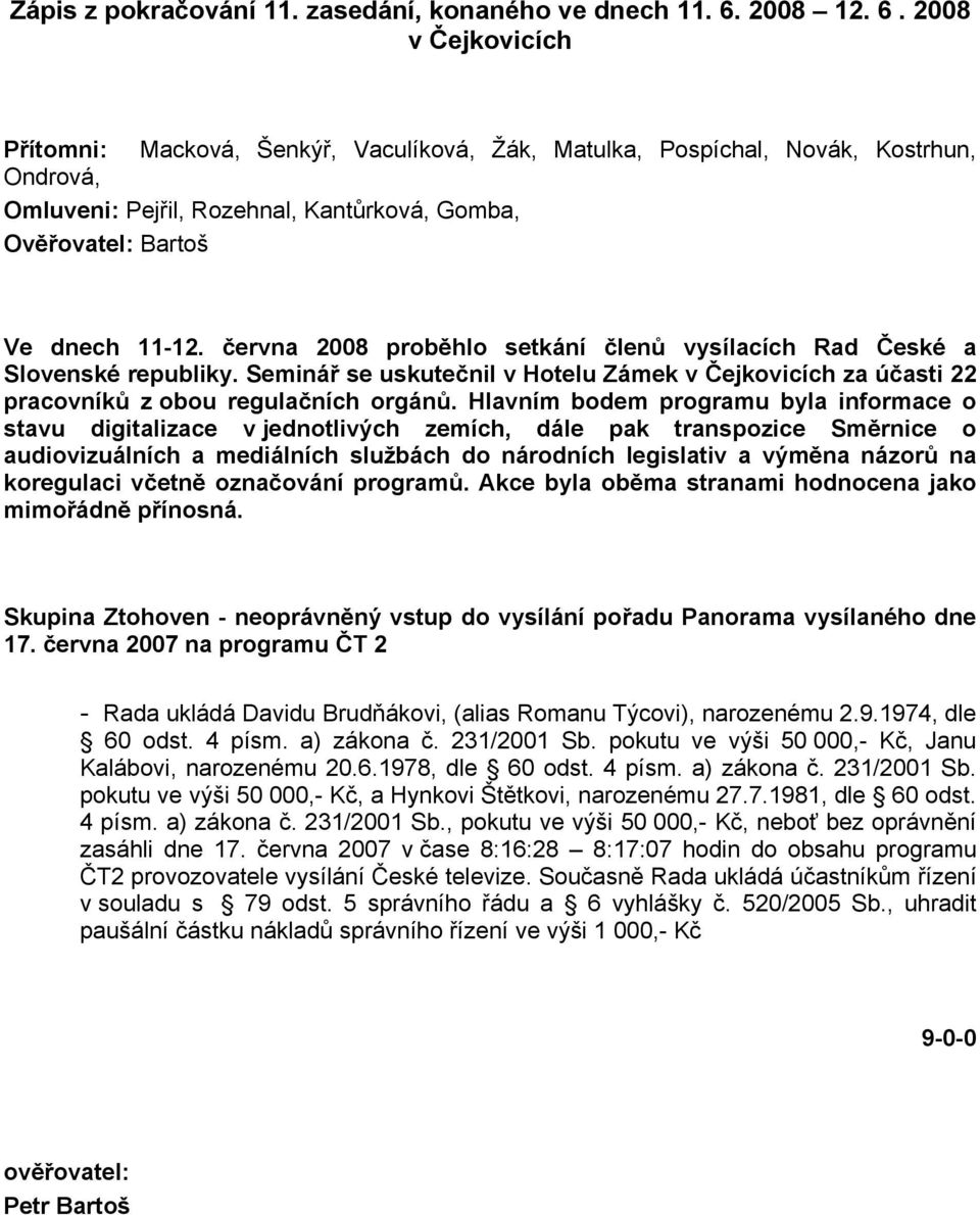 2008 v Čejkovicích Přítomni: Macková, Šenkýř, Vaculíková, Žák, Matulka, Pospíchal, Novák, Kostrhun, Ondrová, Omluveni: Pejřil, Rozehnal, Kantůrková, Gomba, Ověřovatel: Bartoš Ve dnech 11-12.