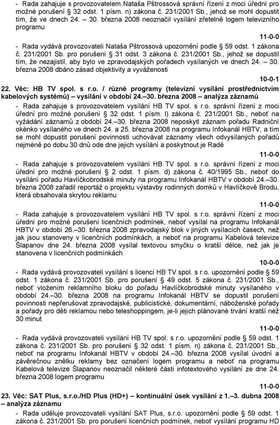 231/2001 Sb., jehož se dopustil tím, že nezajistil, aby bylo ve zpravodajských pořadech vysílaných ve dnech 24. 30. března 2008 dbáno zásad objektivity a vyváženosti 10-0-1 22. Věc: HB TV spol. s r.o. / různé programy (televizní vysílání prostřednictvím kabelových systémů) vysílání v období 24.