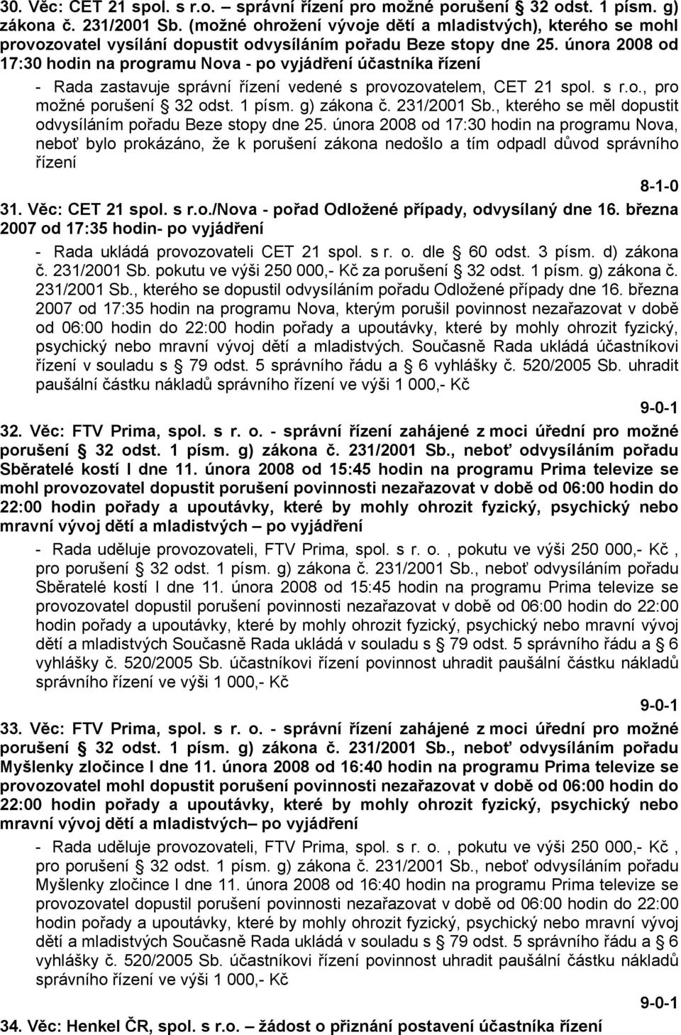 února 2008 od 17:30 hodin na programu Nova - po vyjádření účastníka řízení - Rada zastavuje správní řízení vedené s provozovatelem, CET 21 spol. s r.o., pro možné porušení 32 odst. 1 písm.