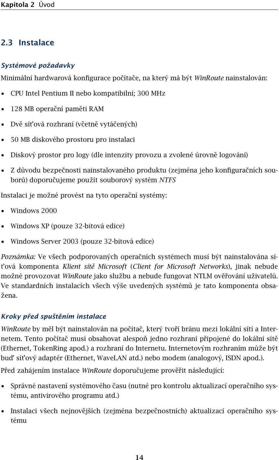 ová rozhraní (včetně vytáčených) 50 MB diskového prostoru pro instalaci Diskový prostor pro logy (dle intenzity provozu a zvolené úrovně logování) Z důvodu bezpečnosti nainstalovaného produktu