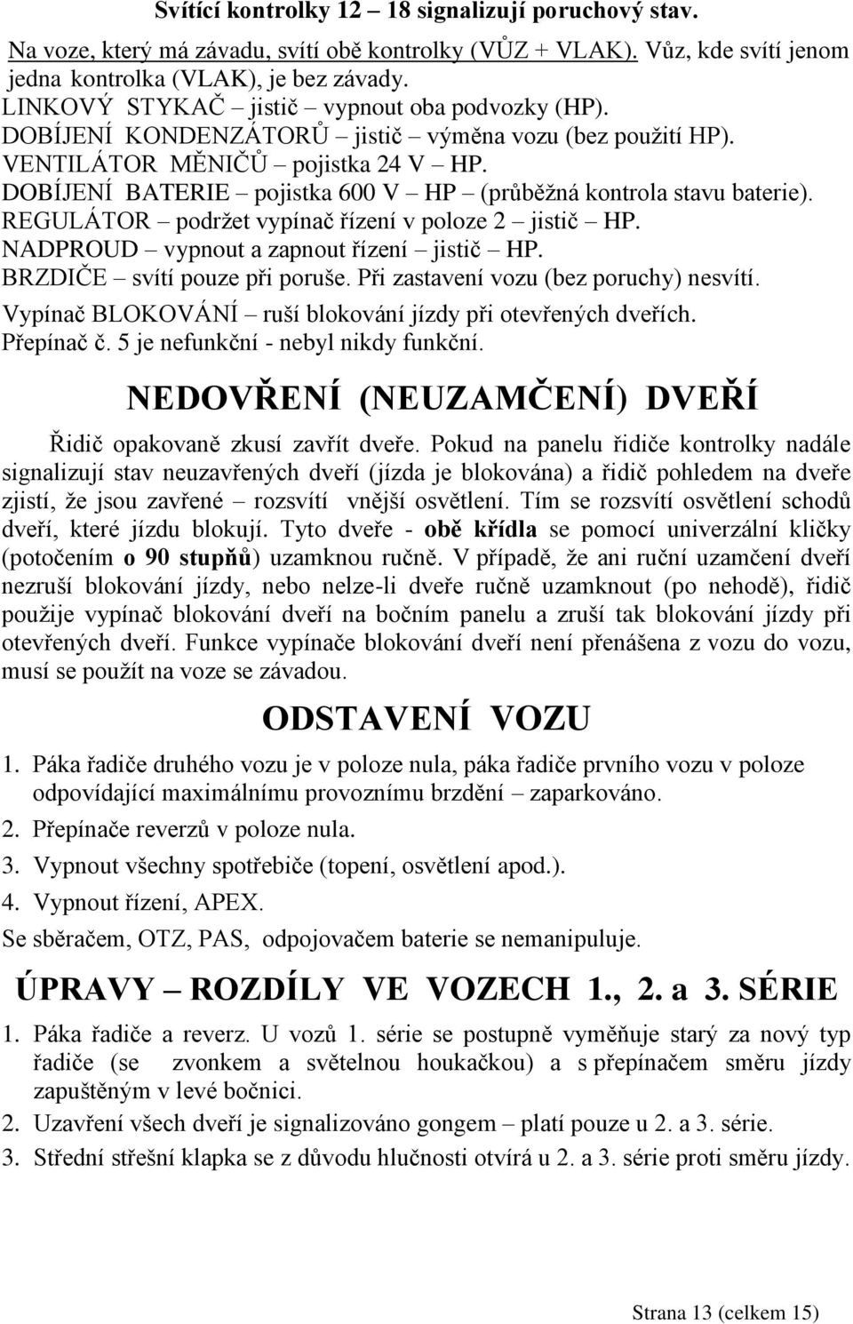 DOBÍJENÍ BATERIE pojistka 600 V HP (průběţná kontrola stavu baterie). REGULÁTOR podrţet vypínač řízení v poloze 2 jistič HP. NADPROUD vypnout a zapnout řízení jistič HP.