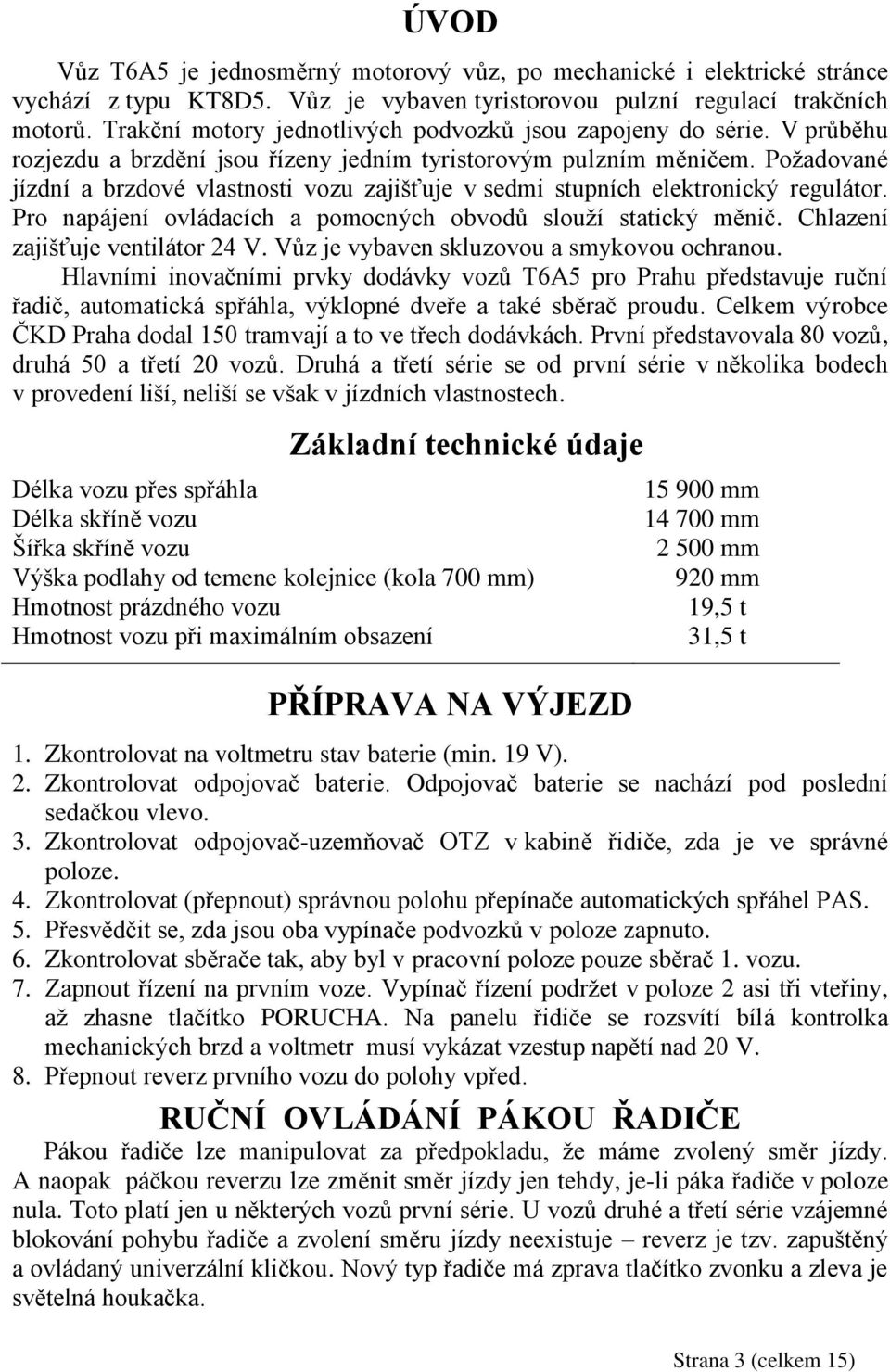 Poţadované jízdní a brzdové vlastnosti vozu zajišťuje v sedmi stupních elektronický regulátor. Pro napájení ovládacích a pomocných obvodů slouţí statický měnič. Chlazení zajišťuje ventilátor 24 V.