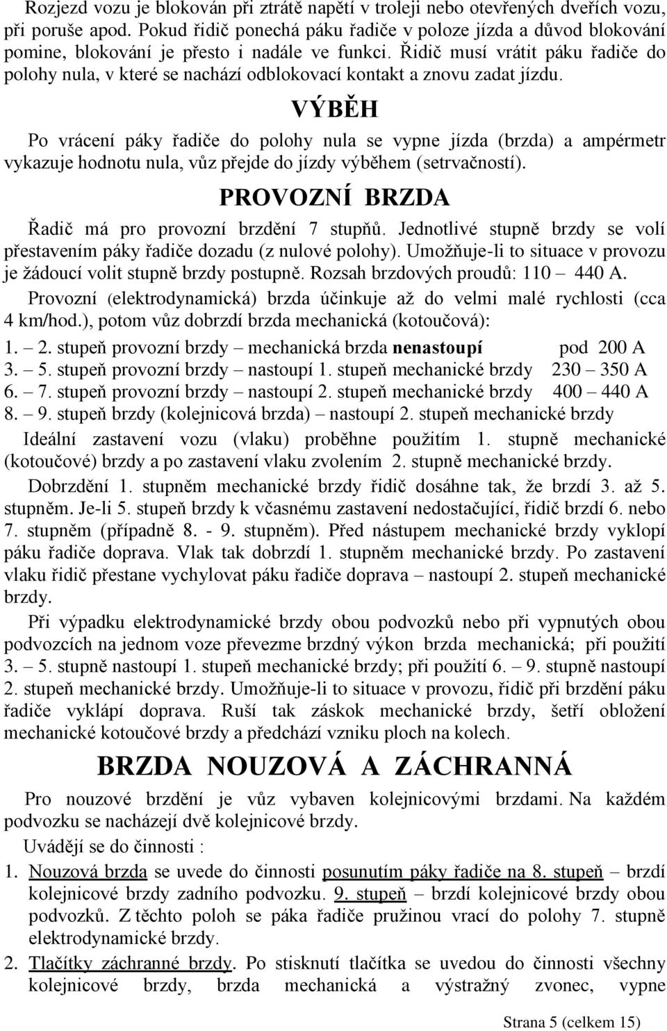 Řidič musí vrátit páku řadiče do polohy nula, v které se nachází odblokovací kontakt a znovu zadat jízdu.