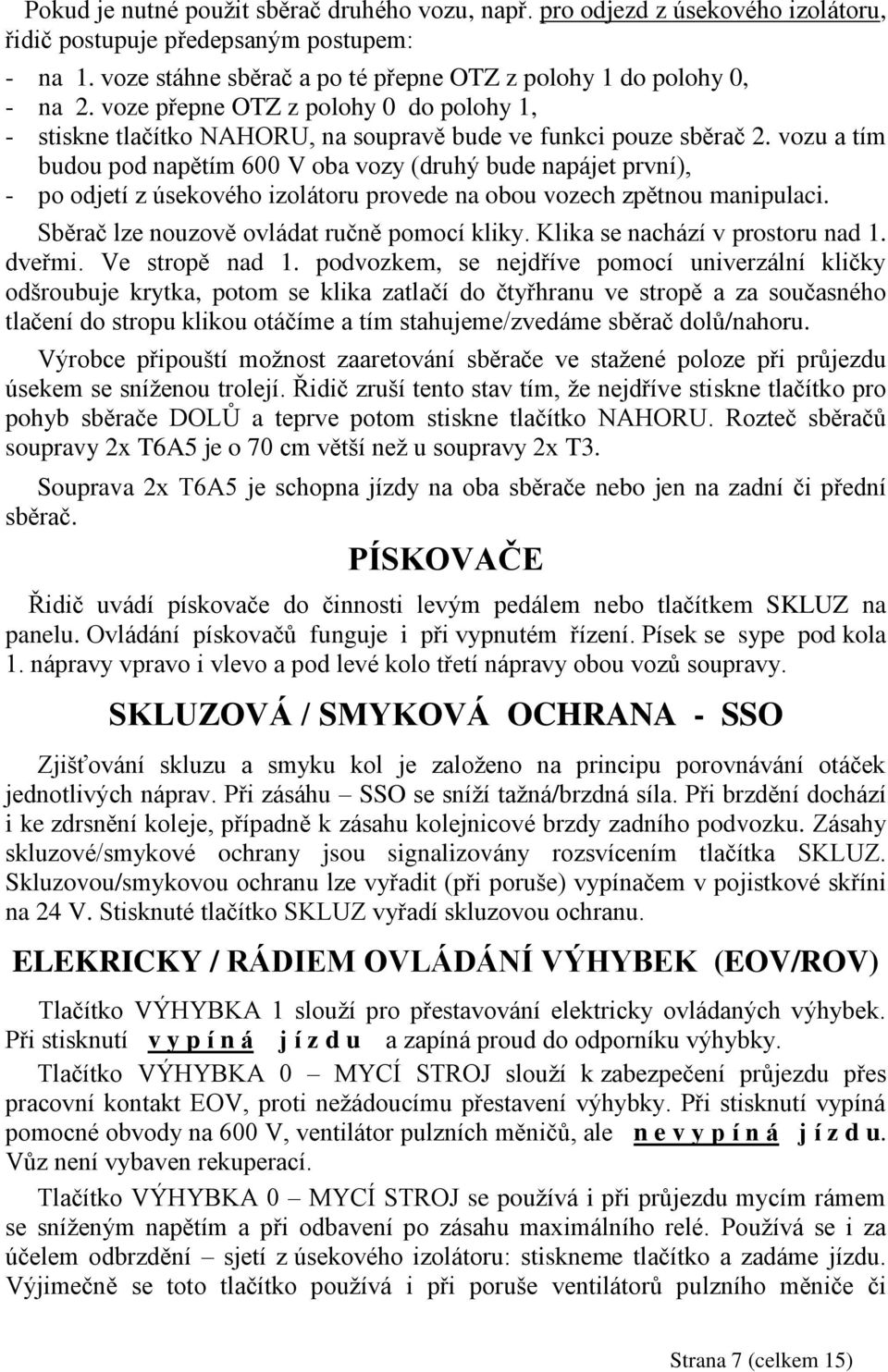 vozu a tím budou pod napětím 600 V oba vozy (druhý bude napájet první), - po odjetí z úsekového izolátoru provede na obou vozech zpětnou manipulaci. Sběrač lze nouzově ovládat ručně pomocí kliky.