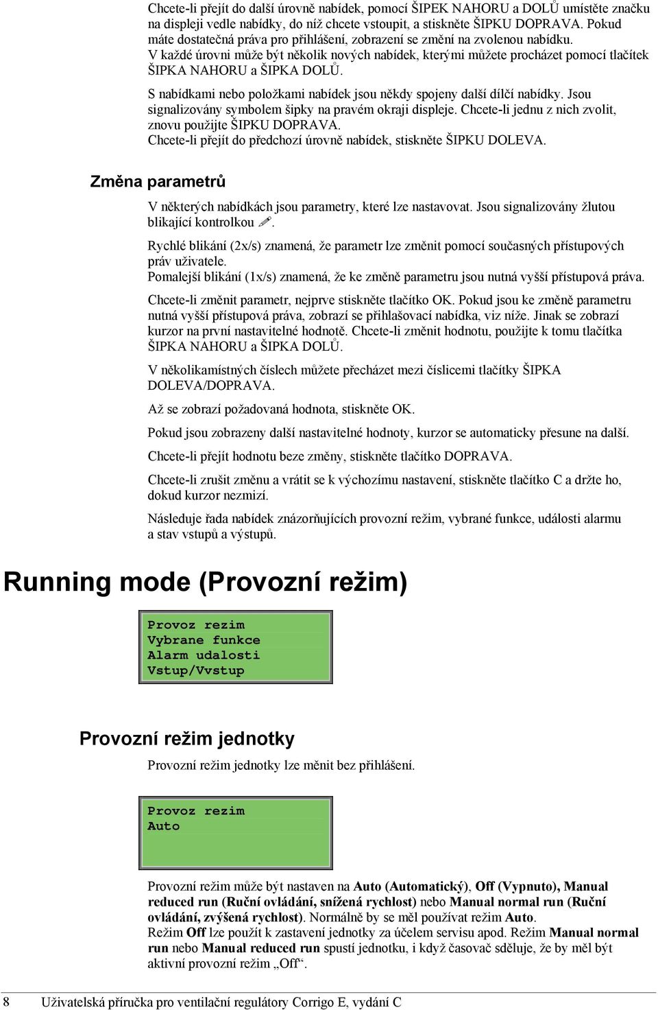 S nabídkami nebo položkami nabídek jsou někdy spojeny další dílčí nabídky. Jsou signalizovány symbolem šipky na pravém okraji displeje. Chcete-li jednu z nich zvolit, znovu použijte ŠIPKU DOPRAVA.