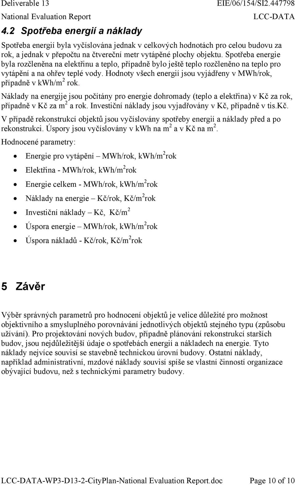 Hodnoty všech energií jsou vyjádřeny v MWh/rok, případně v kwh/m 2 rok. Náklady na energije jsou počítány pro energie dohromady (teplo a elektřina) v Kč za rok, případně v Kč za m 2 a rok.