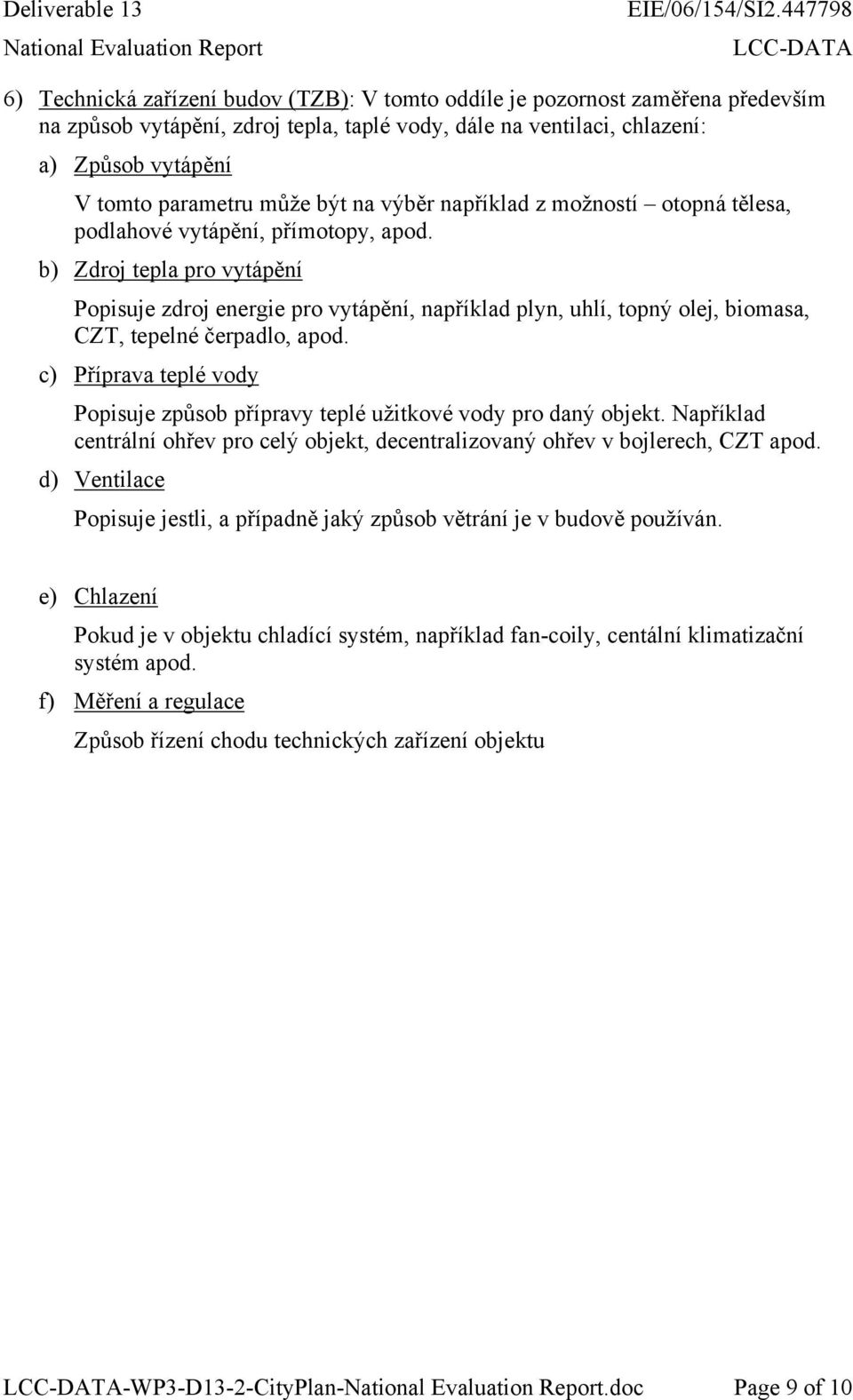 b) Zdroj tepla pro vytápění Popisuje zdroj energie pro vytápění, například plyn, uhlí, topný olej, biomasa, CZT, tepelné čerpadlo, apod.