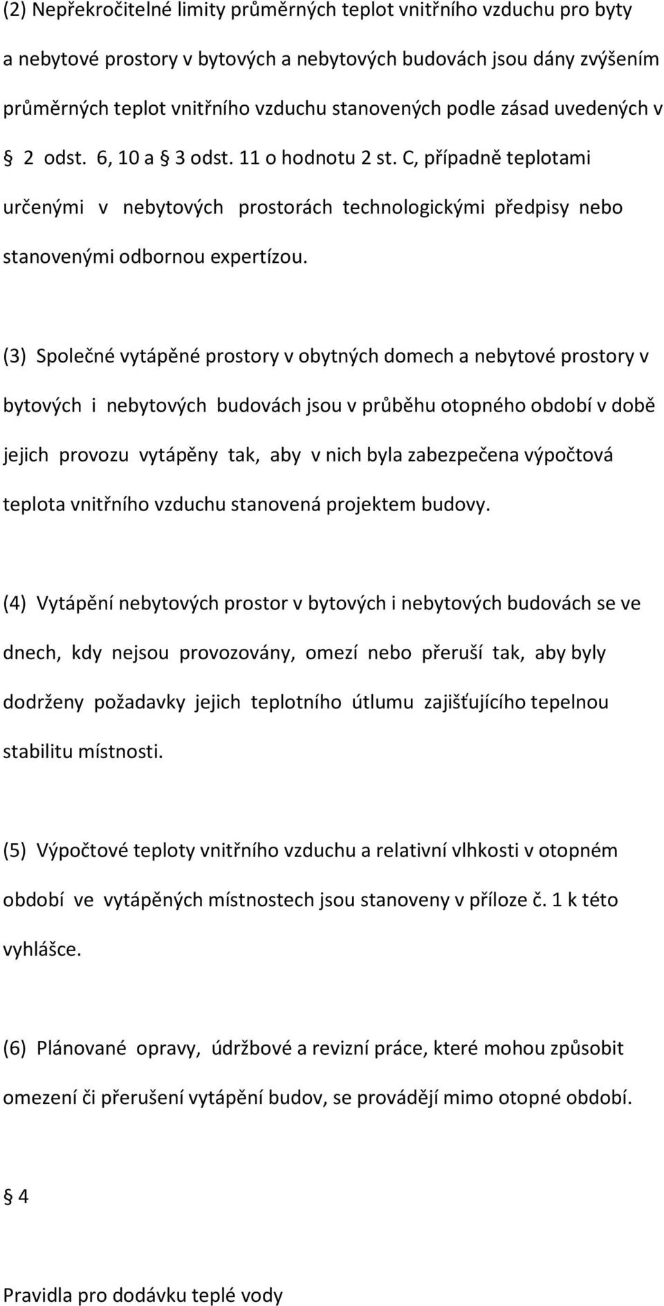 (3) Společné vytápěné prostory v obytných domech a nebytové prostory v bytových i nebytových budovách jsou v průběhu otopného období v době jejich provozu vytápěny tak, aby v nich byla zabezpečena