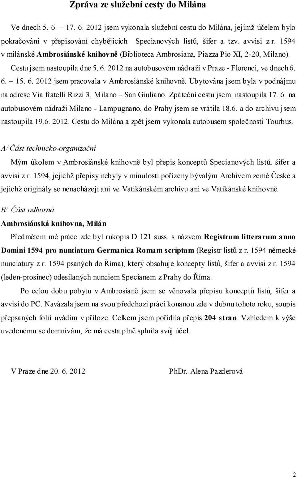 Ubytována jsem byla v podnájmu na adrese Via fratelli Rizzi 3, Milano San Giuliano. Zpáteční cestu jsem nastoupila 17. 6. na autobusovém nádraží Milano - Lampugnano, do Prahy jsem se vrátila 18.6. a do archivu jsem nastoupila 19.