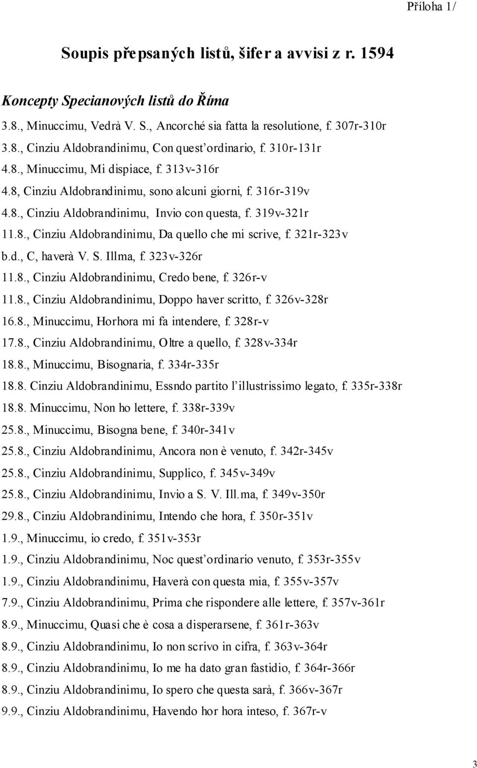 321r-323v b.d., C, haverà V. S. Illma, f. 323v-326r 11.8., Cinziu Aldobrandinimu, Credo bene, f. 326r-v 11.8., Cinziu Aldobrandinimu, Doppo haver scritto, f. 326v-328r 16.8., Minuccimu, Horhora mi fa intendere, f.