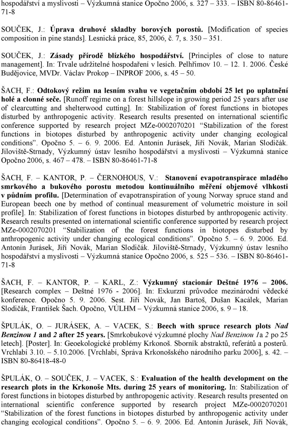 1. 2006. České Budějovice, MVDr. Václav Prokop INPROF 2006, s. 45 50. ŠACH, F.: Odtokový režim na lesním svahu ve vegetačním období 25 let po uplatnění holé a clonné seče.