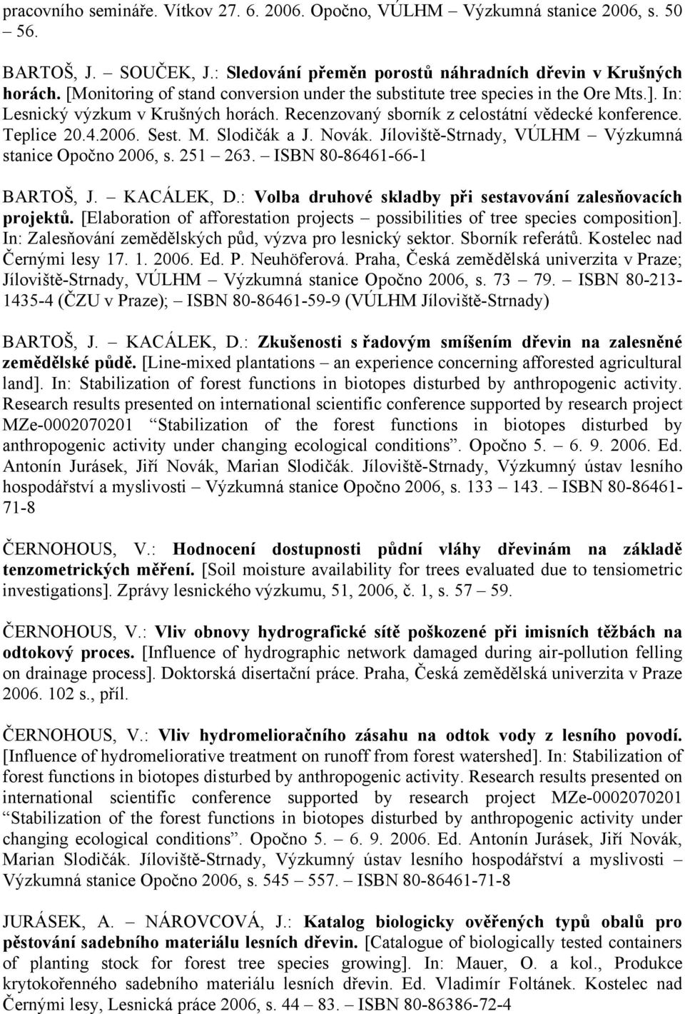 M. Slodičák a J. Novák. Jíloviště-Strnady, VÚLHM Výzkumná stanice Opočno 2006, s. 251 263. ISBN 80-86461-66-1 BARTOŠ, J. KACÁLEK, D.: Volba druhové skladby při sestavování zalesňovacích projektů.