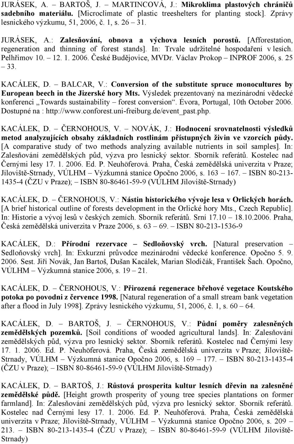 České Budějovice, MVDr. Václav Prokop INPROF 2006, s. 25 33. KACÁLEK, D. BALCAR, V.: Conversion of the substitute spruce monocultures by European beech in the Jizerské hory Mts.