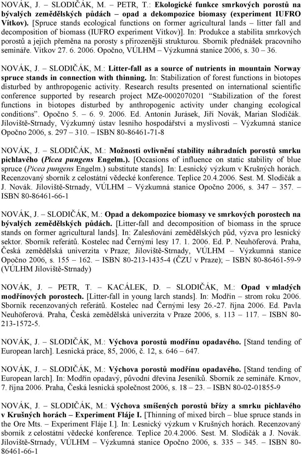 In: Produkce a stabilita smrkových porostů a jejich přeměna na porosty s přirozenější strukturou. Sborník přednášek pracovního semináře. Vítkov 27. 6. 2006. Opočno, VÚLHM Výzkumná stanice 2006, s.